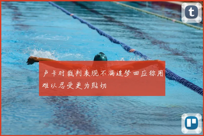 卢卡对裁判表现不满追梦回应称用难以忍受更为贴切