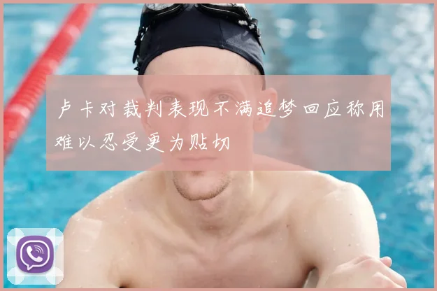 卢卡对裁判表现不满追梦回应称用难以忍受更为贴切