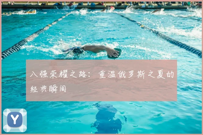 八强荣耀之路:重温俄罗斯之夏的经典瞬间