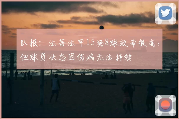 队报：法蒂法甲15场8球效率很高，但球员状态因伤病无法持续