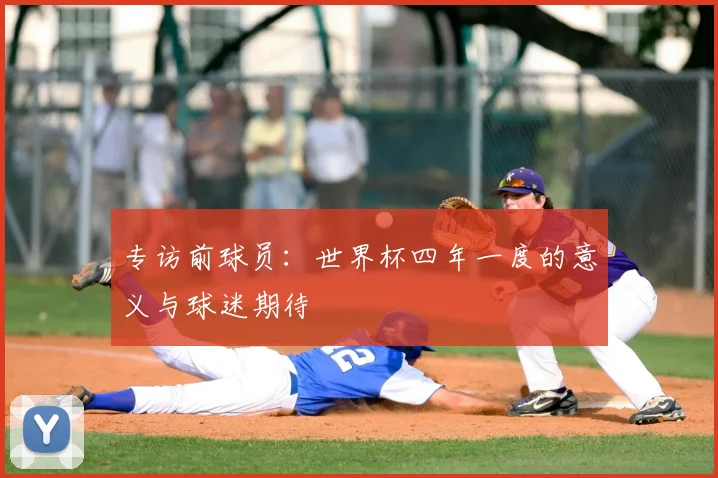 专访前球员：世界杯四年一度的意义与球迷期待