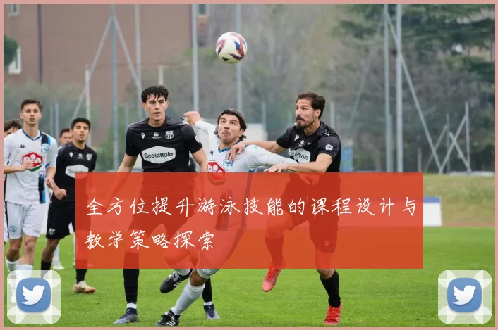 全方位提升游泳技能的课程设计与教学策略探索