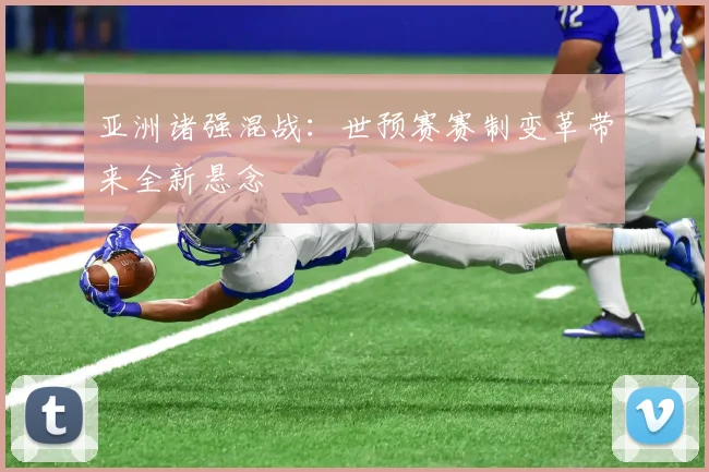 亚洲诸强混战:世预赛赛制变革带来全新悬念