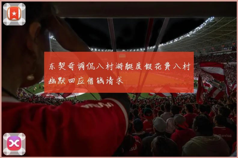 东契奇调侃八村游艇度假花费八村幽默回应借钱请求
