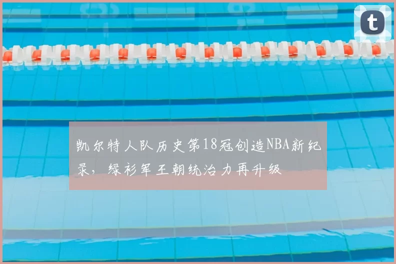 凯尔特人队历史第18冠创造NBA新纪录，绿衫军王朝统治力再升级