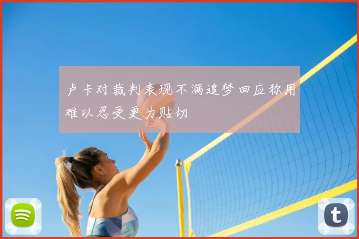 卢卡对裁判表现不满追梦回应称用难以忍受更为贴切