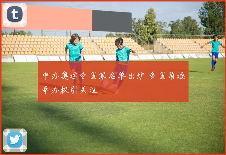 申办奥运会国家名单出炉 多国角逐举办权引关注