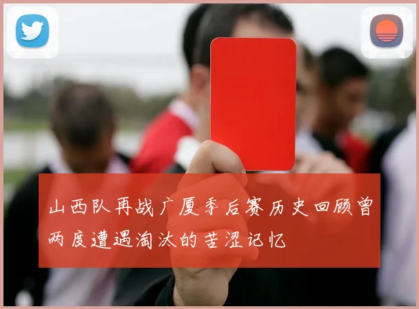 山西队再战广厦季后赛历史回顾曾两度遭遇淘汰的苦涩记忆