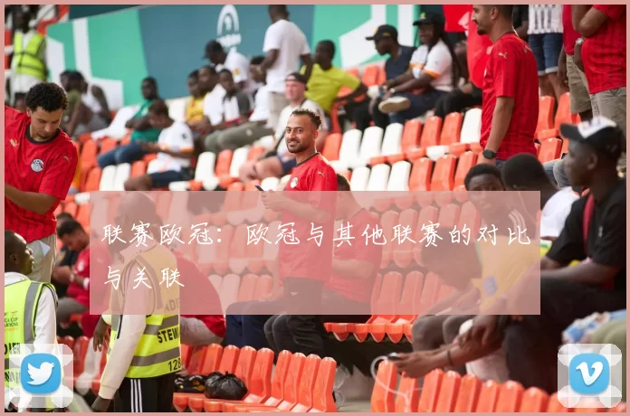 联赛欧冠：欧冠与其他联赛的对比与关联