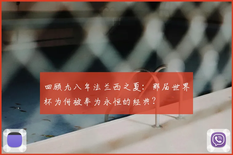 回顾九八年法兰西之夏:那届世界杯为何被奉为永恒的经典?