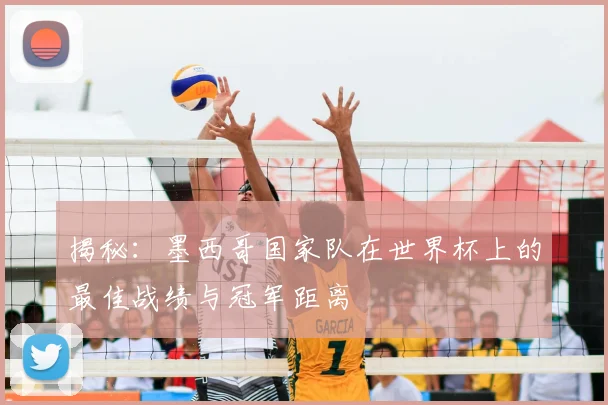 揭秘：墨西哥国家队在世界杯上的最佳战绩与冠军距离