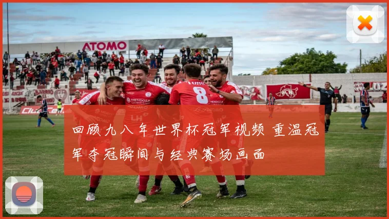 回顾九八年世界杯冠军视频 重温冠军夺冠瞬间与经典赛场画面