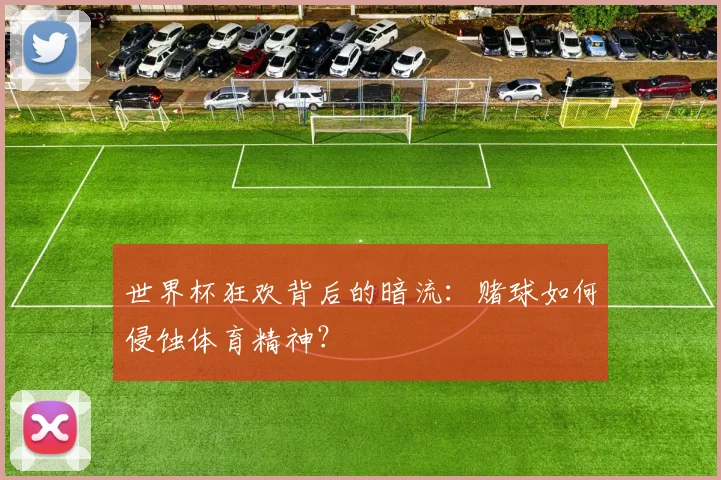世界杯狂欢背后的暗流：赌球如何侵蚀体育精神？