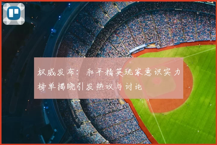 权威发布：和平精英玩家意识实力榜单揭晓引发热议与讨论