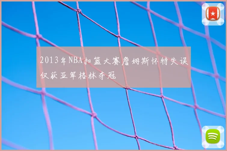 2013年NBA扣篮大赛詹姆斯怀特失误仅获亚军格林夺冠