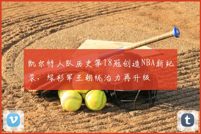 凯尔特人队历史第18冠创造NBA新纪录，绿衫军王朝统治力再升级