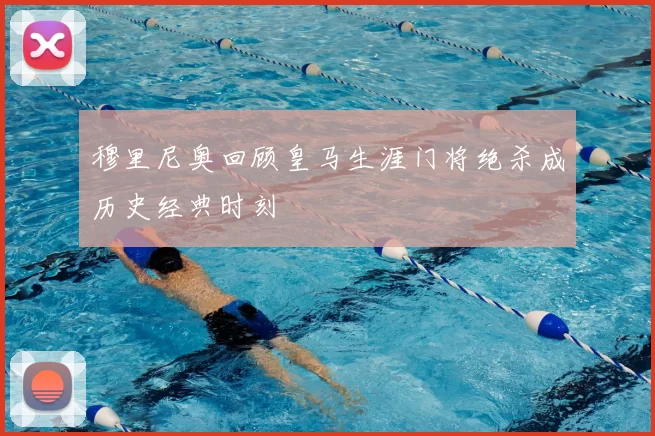 穆里尼奥回顾皇马生涯门将绝杀成历史经典时刻