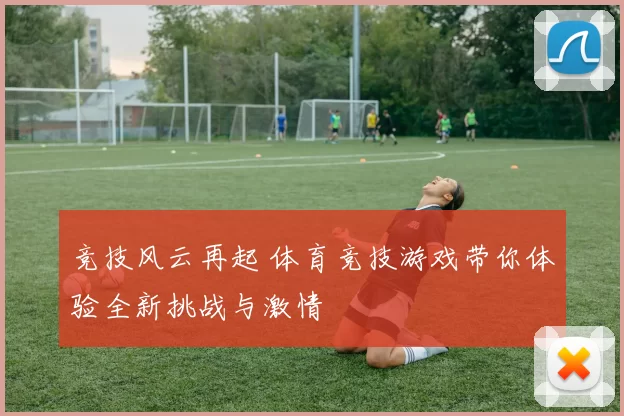 竞技风云再起 体育竞技游戏带你体验全新挑战与激情