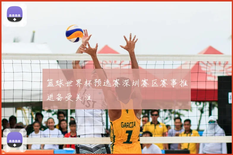 篮球世界杯预选赛深圳赛区赛事推进备受关注