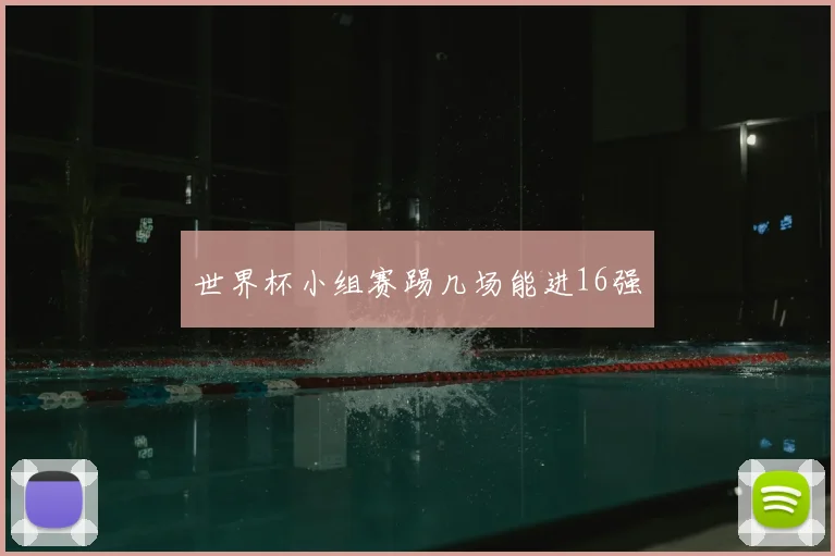 世界杯小组赛踢几场能进16强