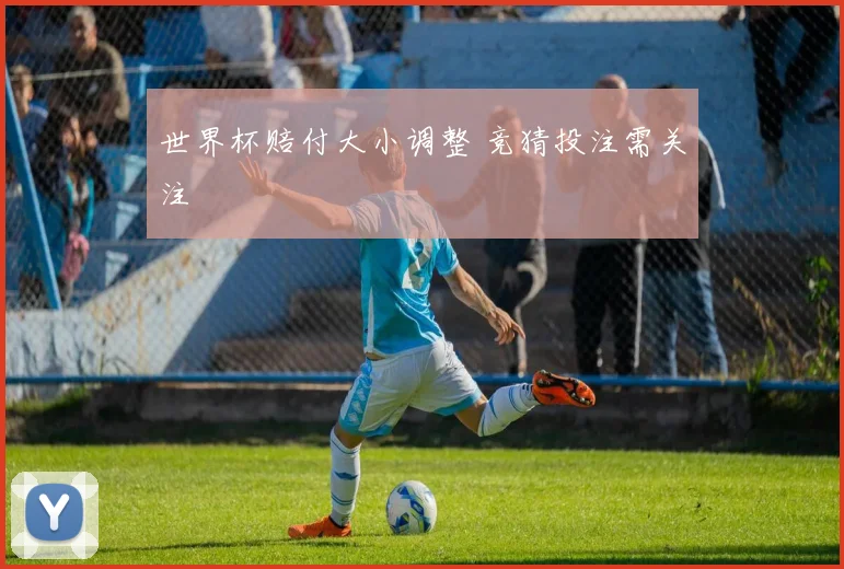 世界杯赔付大小调整 竞猜投注需关注