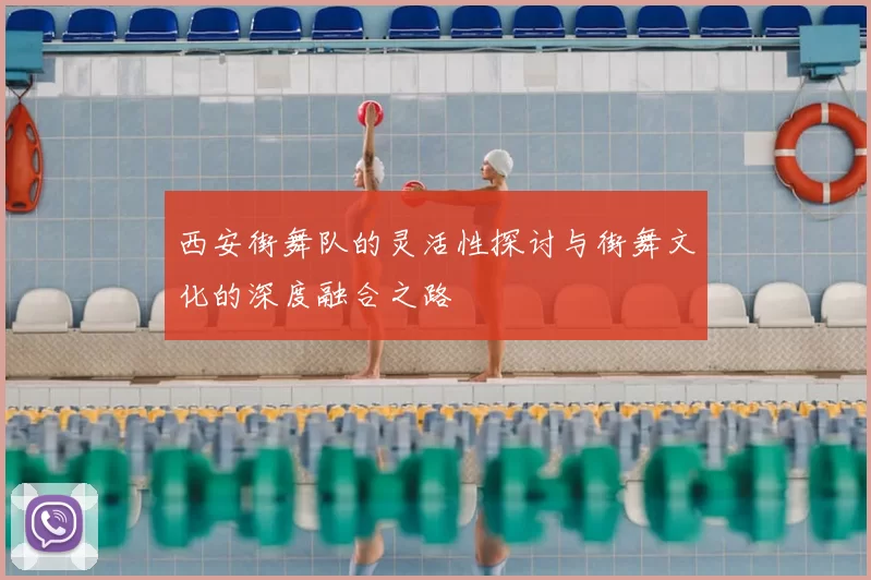 西安街舞队的灵活性探讨与街舞文化的深度融合之路