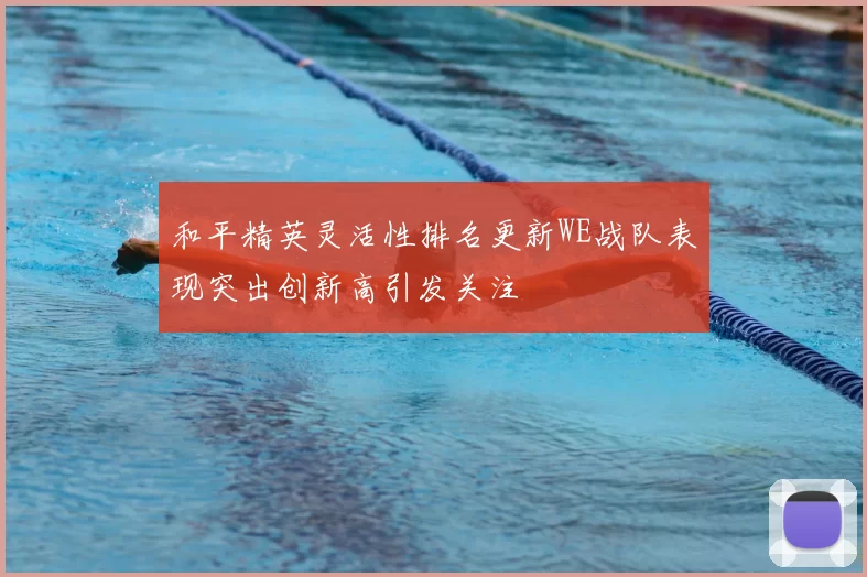 和平精英灵活性排名更新WE战队表现突出创新高引发关注