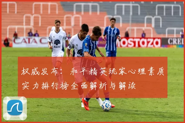 权威发布：和平精英玩家心理素质实力排行榜全面解析与解读