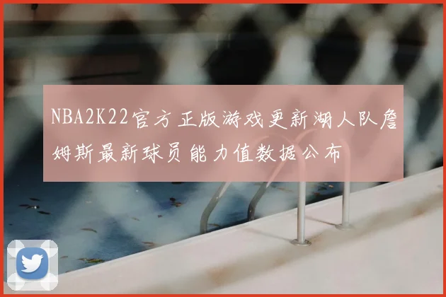 NBA2K22官方正版游戏更新湖人队詹姆斯最新球员能力值数据公布