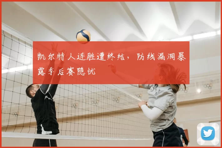 凯尔特人连胜遭终结，防线漏洞暴露季后赛隐忧