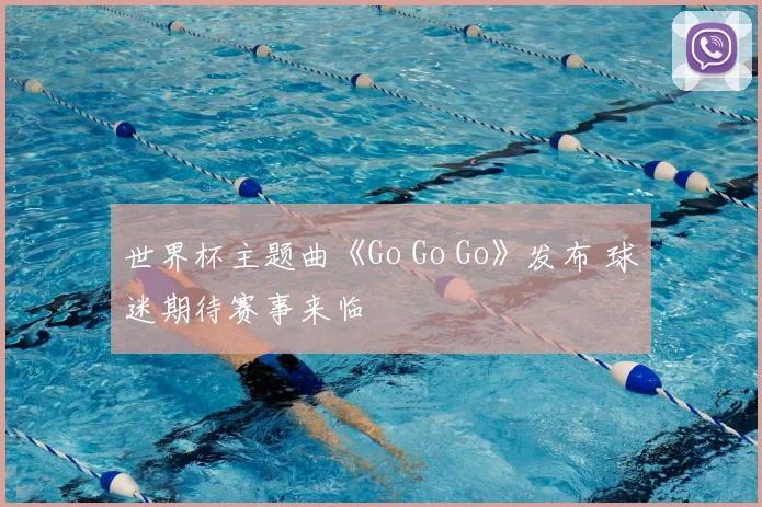 世界杯主题曲《Go Go Go》发布 球迷期待赛事来临