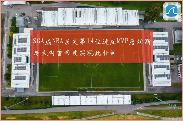 SGA成NBA历史第14位连庄MVP詹姆斯与天勾曾两度实现此壮举
