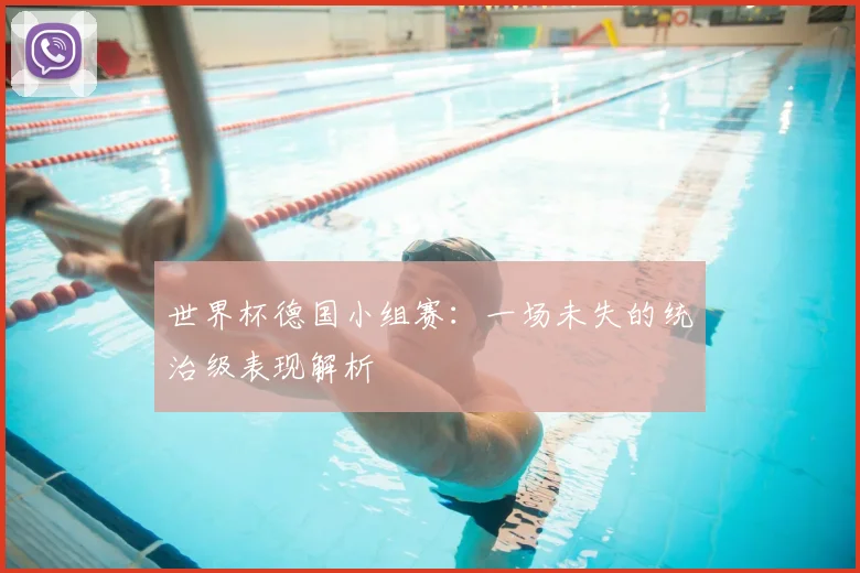 世界杯德国小组赛：一场未失的统治级表现解析