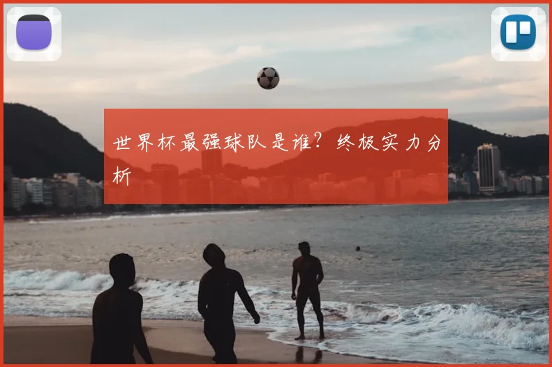世界杯最强球队是谁？终极实力分析