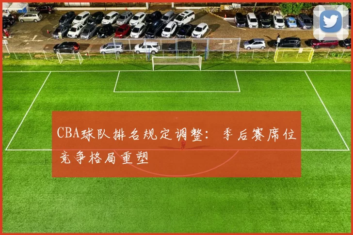 CBA球队排名规定调整：季后赛席位竞争格局重塑