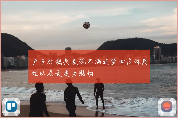 卢卡对裁判表现不满追梦回应称用难以忍受更为贴切