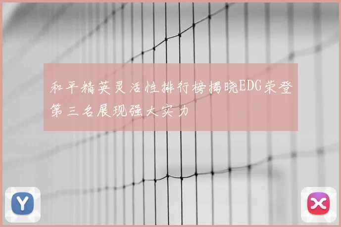 和平精英灵活性排行榜揭晓EDG荣登第三名展现强大实力