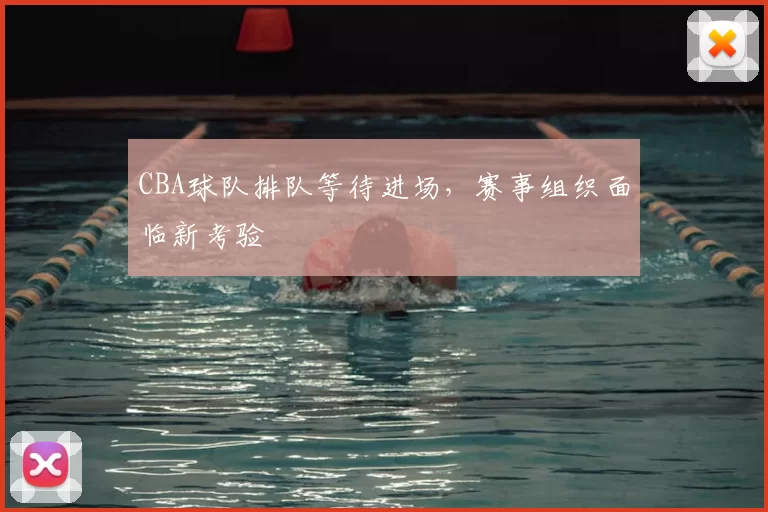 CBA球队排队等待进场，赛事组织面临新考验