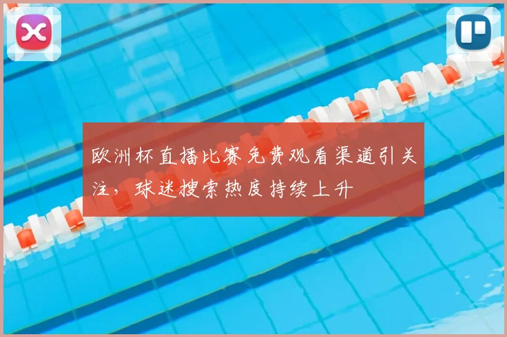 欧洲杯直播比赛免费观看渠道引关注,球迷搜索热度持续上升
