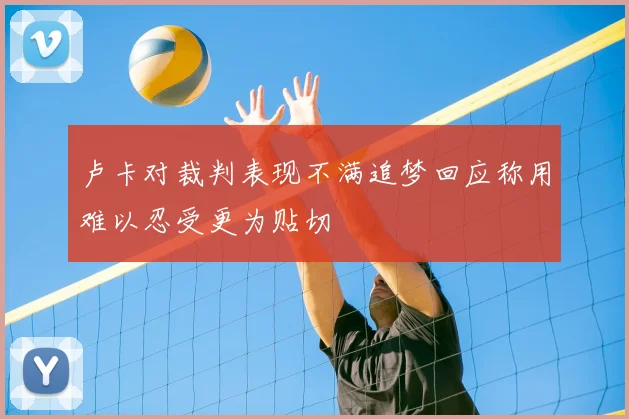 卢卡对裁判表现不满追梦回应称用难以忍受更为贴切