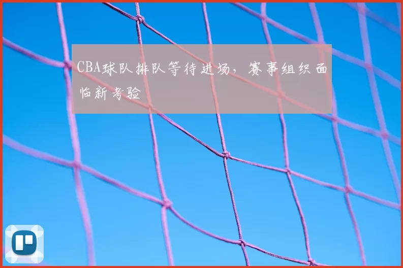 CBA球队排队等待进场，赛事组织面临新考验