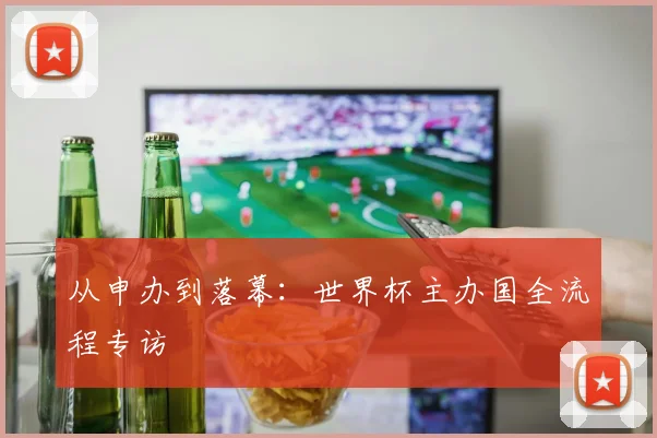 从申办到落幕：世界杯主办国全流程专访