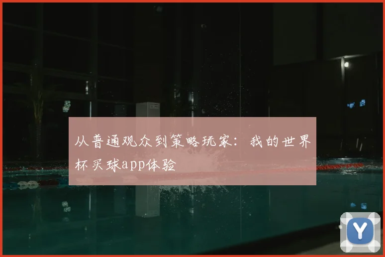 从普通观众到策略玩家：我的世界杯买球app体验