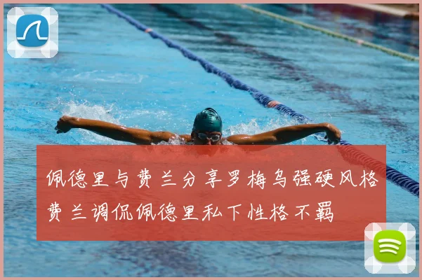 佩德里与费兰分享罗梅乌强硬风格费兰调侃佩德里私下性格不羁