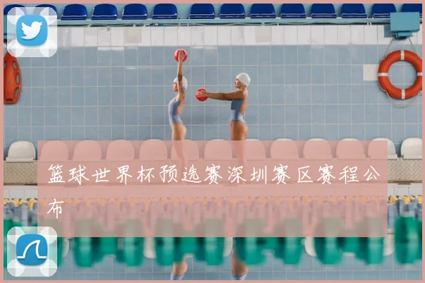 篮球世界杯预选赛深圳赛区赛程公布