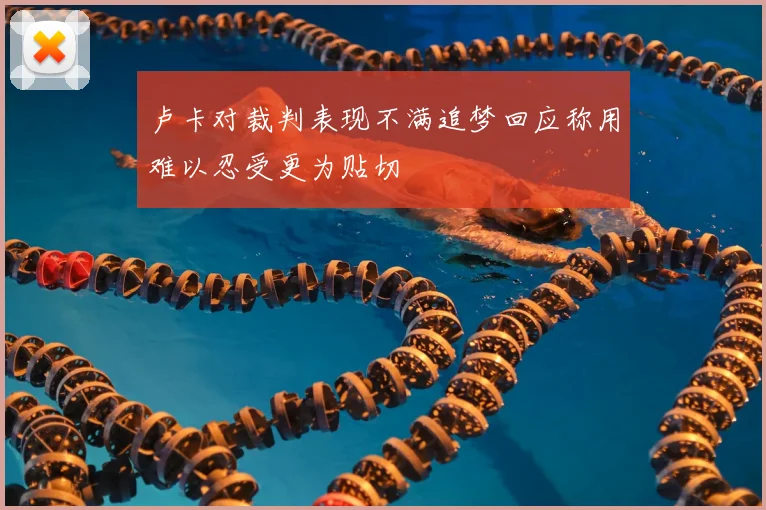 卢卡对裁判表现不满追梦回应称用难以忍受更为贴切