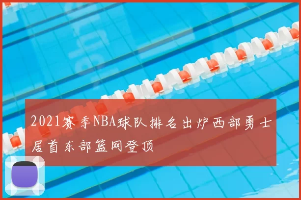 2021赛季NBA球队排名出炉西部勇士居首东部篮网登顶